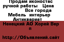 Продам иконостас ручной работы › Цена ­ 300 000 - Все города Мебель, интерьер » Антиквариат   . Ненецкий АО,Хорей-Вер п.